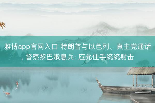 雅博app官网入口 特朗普与以色列、真主党通话, 督察黎巴嫩